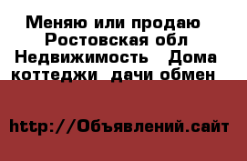 Меняю или продаю - Ростовская обл. Недвижимость » Дома, коттеджи, дачи обмен   